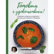 Готовим с удовольствием! Техника, советы и рецепты для тех, кто боится готовить