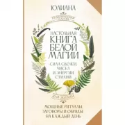 Настольная книга белой магии. Мощные ритуалы, заговоры и обряды на каждый день. Сила свечей, чисел и энергии стихий