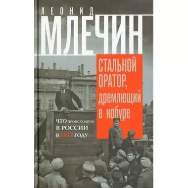 Стальной оратор, дремлющий в кобуре. Что происходило в России в 1917 году