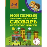 Мой первый фразеологический словарь русского языка. 1-4 класс