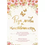 Роза любви и женственности. Как стать роскошным цветком, привлекающим лучших мужчин