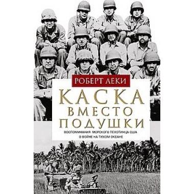 Каска вместо подушки. Воспоминания морского пехотинца США о войне на Тихом океане