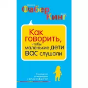 Как говорить, чтобы маленькие дети вас слушали. Руководство по выживанию с детьми от 2 до 7 лет