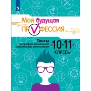 Моя будущая профессия. Тесты по профессиональной ориентации школьников. 10-11 класс