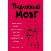 Тревожный мозг. Как успокоить мысли, исцелить разум и вернуть контроль над собственной жизнью