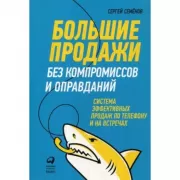 Большие продажи без компромиссов и оправданий. Система эффективных продаж по телефону