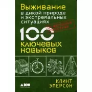 Выживание в дикой природе и экстремальных ситуациях по методике спецслужб. 100 ключевых навыков