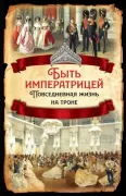 Быть императрицей. Повседневная жизнь на троне