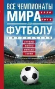 Все чемпионаты мира по футболу. 1930-2018. Справочник