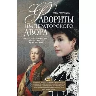 Фавориты императорского двора. От Василия Голицына до Матильды Кшесинской