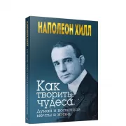 Как творить чудеса. Думай и воплощай мечты в жизнь