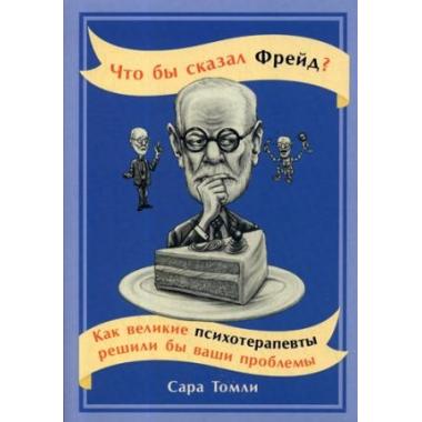 Что бы сказал Фрейд? Как великие психотерапевты решили бы ваши проблемы