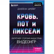 Кровь, пот и пиксели. Обратная сторона индустрии видеоигр