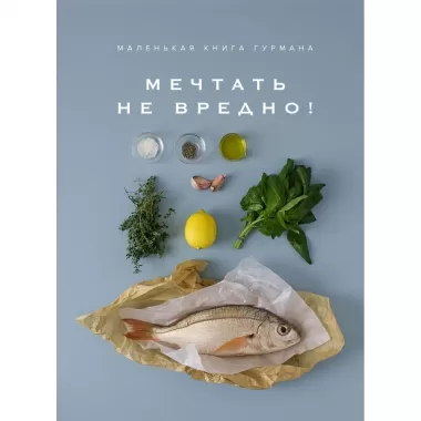 Маленькая книга гурмана. Мечтать не вредно!