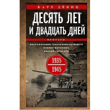Десять лет и двадцать дней. Воспоминания главнокомандующего военно-морскими силами Германии. 1935-1945