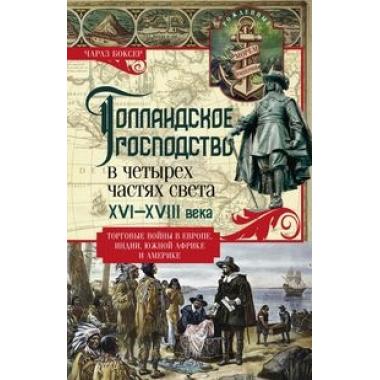 Голландское господство в четырех частях света. XVI-XVIII век. Торговые войны в Европе, Индии, Южной Америке