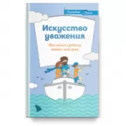 Искусство уважения. Как помочь ребенку найти свой путь