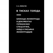 В тисках голода. Блокада Ленинграда в документах германских спецслужб, НКВД и письмах ленинградцев