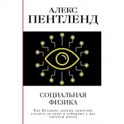 Социальная физика. Как Большие данные помогают следить за нами и отбирают у нас частную жизнь