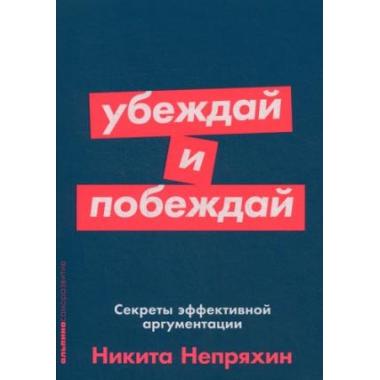 Убеждай и побеждай. Секреты эффективной аргументации
