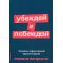 Убеждай и побеждай. Секреты эффективной аргументации