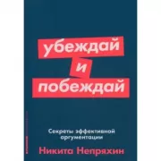 Убеждай и побеждай. Секреты эффективной аргументации