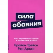 Сила обаяния. Как завоевывать сердца и добиваться успеха
