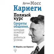 Карнеги. Полный курс. Секреты общения, которые помогут вам добиться успеха