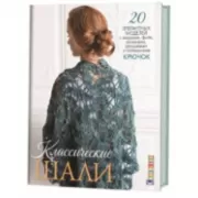 Классические шали. Крючок. 20 элегантных моделей с ажурами, филе, зигзагами, ракушками и попкорнами