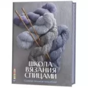 Школа вязания спицами. Самое полное пособие!