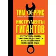 Инструменты гигантов. Секреты успеха, приемы повышения продуктивности и полезные привычки выдающихся людей