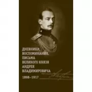 Дневники, воспоминания, письма великого князя Андрея Владимировича. 1898-1917
