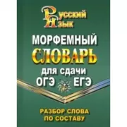 Русский язык. Морфемный словарь русского языка для сдачи ОГЭ и ЕГЭ. Разбор слова по составу