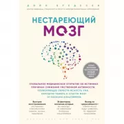 Нестареющий мозг. Глобальное медицинское открытие об истинных причинах снижения умственной активности, позволяющее обрести ясность ума, хорошую память