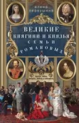 Великие княгини и князья семьи Романовых. Судьбы, тайны, интриги, любовь и ненависть...