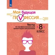 Моя будущая профессия. Тесты по профессиональной ориентации школьников. 8 класс