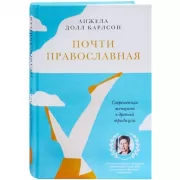 Почти православная. Современная женщина в древней традиции