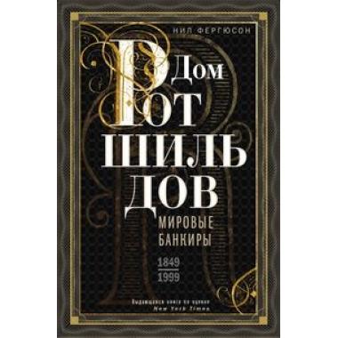 Дом Ротшильдов. Мировые банкиры. 1849-1999