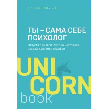 Ты - сама себе психолог. Отпусти прошлое, полюби настоящее, создай желаемое будущее