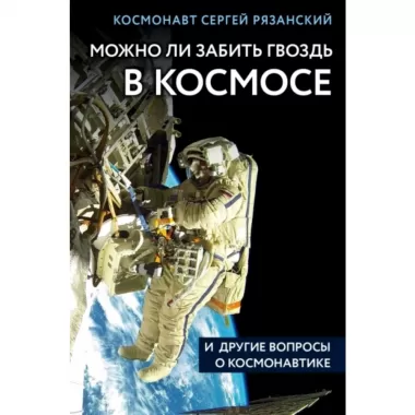 Можно ли забить гвоздь в космосе и другие вопросы о космонавтике