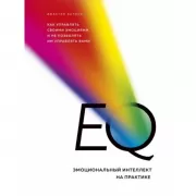 EQ. Эмоциональный интеллект на практике. Как управлять своими эмоциями и не позволять им управлять вами
