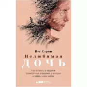 Нелюбимая дочь. Как оставить в прошлом травматичные отношения с матерью и начать