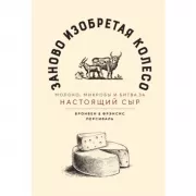 Заново изобретая колесо. Молоко, микробы и битва за настоящий сыр