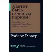Хватит быть славным парнем! Как добиться желаемого в любви, работе и жизни