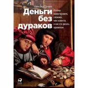 Деньги без дураков. Почему инвестировать сложнее, чем кажется, и как это делать правильно