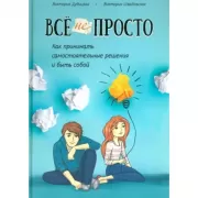 Все непросто. Как принимать самостоятельные решения и быть собой