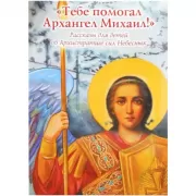 Тебе помогал Архангел Михаил! Рассказы для детей об Архистратиге сил Небесных