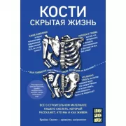 Кости. Скрытая жизнь. Все о строительном материале нашего скелета, который расскажет, кто мы и как живем