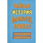Тайная история Marvel Comics. Как группа изгоев создала супергероев