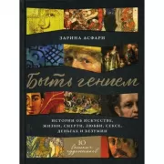 Быть гением:истории об искусстве, жизни, смерти, любви, сексе, деньгах и безумии